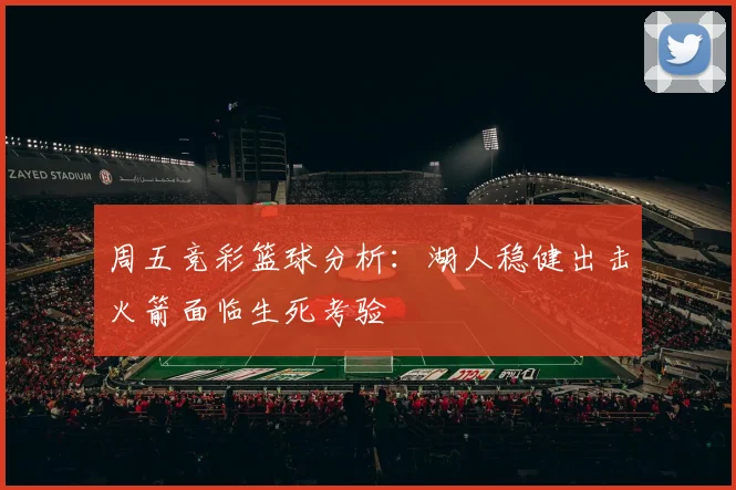 周五竞彩篮球分析：湖人稳健出击火箭面临生死考验