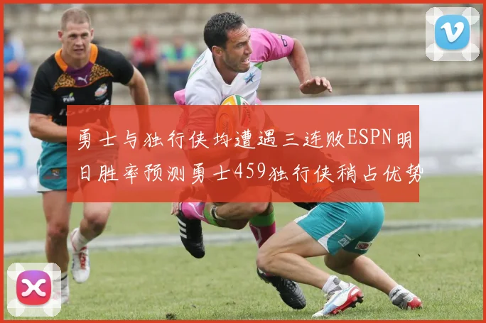 勇士与独行侠均遭遇三连败ESPN明日胜率预测勇士459独行侠稍占优势541