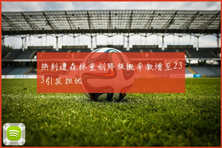 热刺遭森林重创降级概率激增至233引发担忧